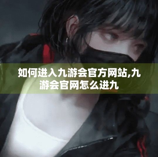 如何进入九游会官方网站,九游会官网怎么进九