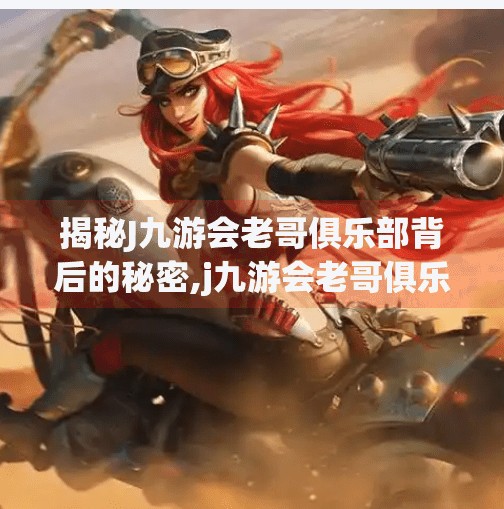揭秘J九游会老哥俱乐部背后的秘密,j九游会老哥俱乐部