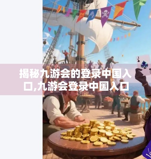 揭秘九游会的登录中国入口,九游会登录中国入口