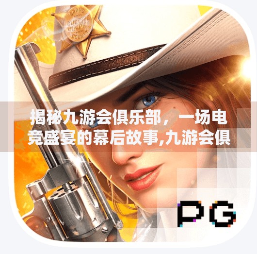 揭秘九游会俱乐部，一场电竞盛宴的幕后故事,九游会俱乐部是什么