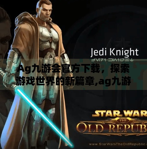 Ag九游会官方下载，探索游戏世界的新篇章,ag九游会官方下载