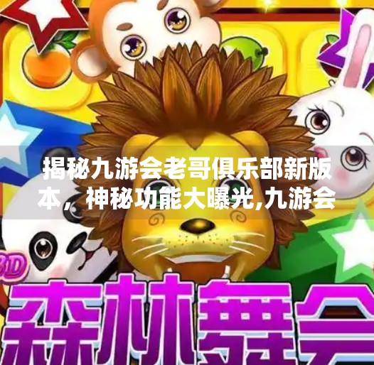 揭秘九游会老哥俱乐部新版本，神秘功能大曝光,九游会老哥俱乐部新版