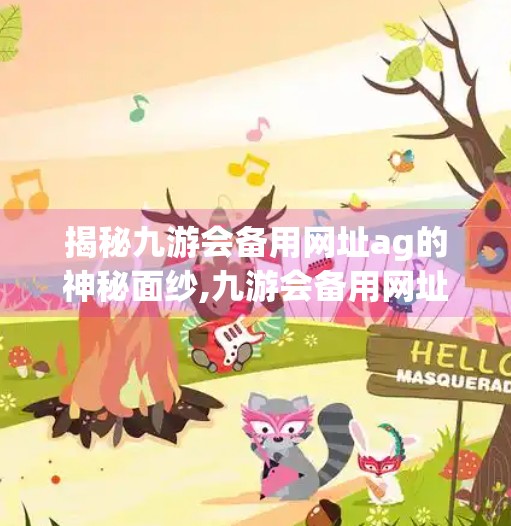 揭秘九游会备用网址ag的神秘面纱,九游会备用网址ag