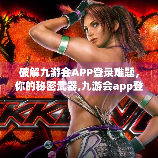 破解九游会APP登录难题，你的秘密武器,九游会app登录不了