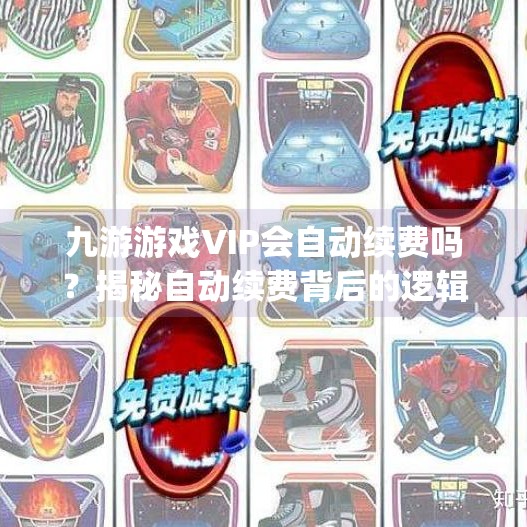 九游游戏VIP会自动续费吗？揭秘自动续费背后的逻辑与风险,九游游悦vip会自动续费吗