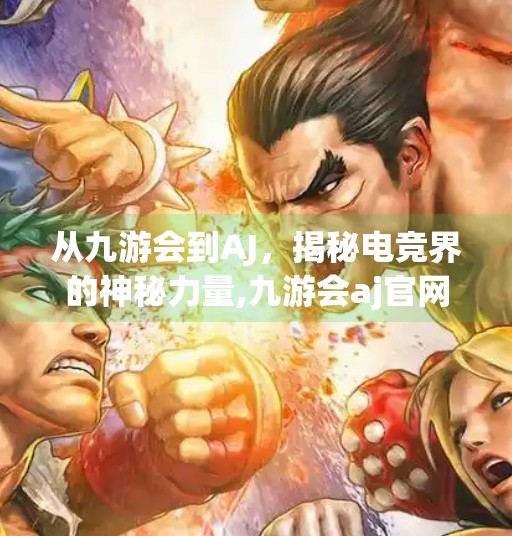 从九游会到AJ，揭秘电竞界的神秘力量,九游会aj官网入口