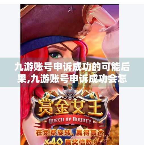 九游账号申诉成功的可能后果,九游账号申诉成功会怎样