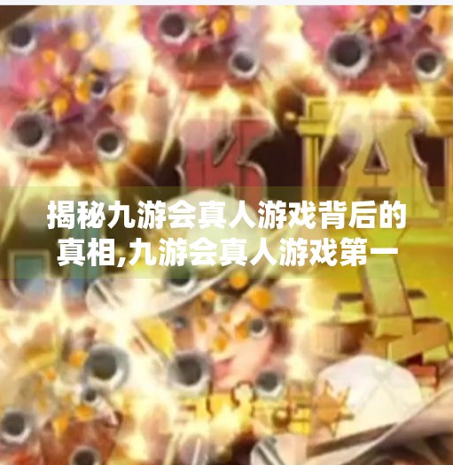 揭秘九游会真人游戏背后的真相,九游会真人游戏第一