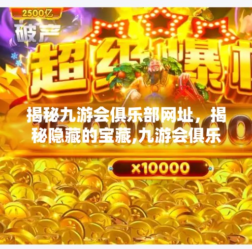 揭秘九游会俱乐部网址，揭秘隐藏的宝藏,九游会俱乐部网址是多少