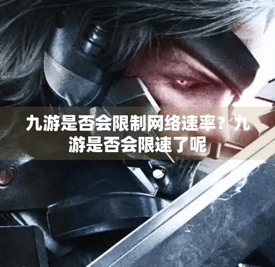 九游是否会限制网络速率？九游是否会限速了呢