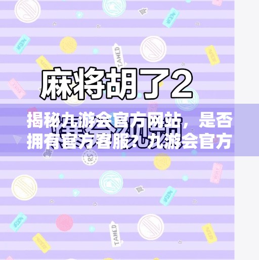 揭秘九游会官方网站，是否拥有官方客服？九游会官方在线客服吗