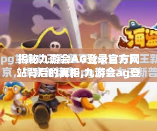 揭秘九游会AG登录官方网站背后的真相,九游会ag登录官网