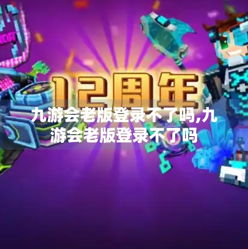 九游会老版登录不了吗,九游会老版登录不了吗