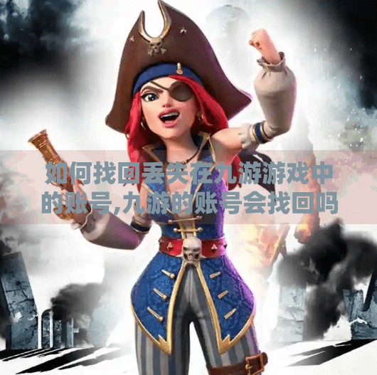 如何找回丢失在九游游戏中的账号,九游的账号会找回吗