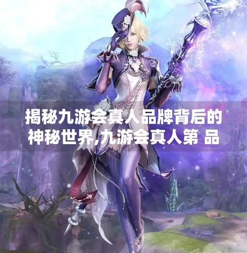 揭秘九游会真人品牌背后的神秘世界,九游会真人第 品牌游戏