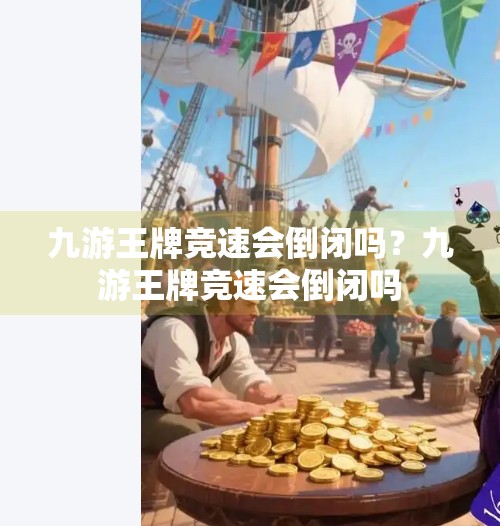 九游王牌竞速会倒闭吗？九游王牌竞速会倒闭吗