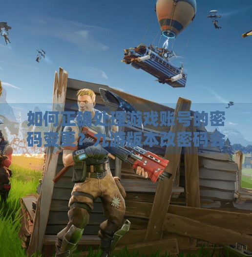 如何正确处理游戏账号的密码变更？九游版本改密码会咋样