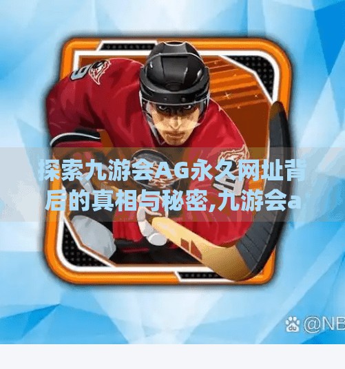 探索九游会AG永久网址背后的真相与秘密,九游会ag永久网址在哪