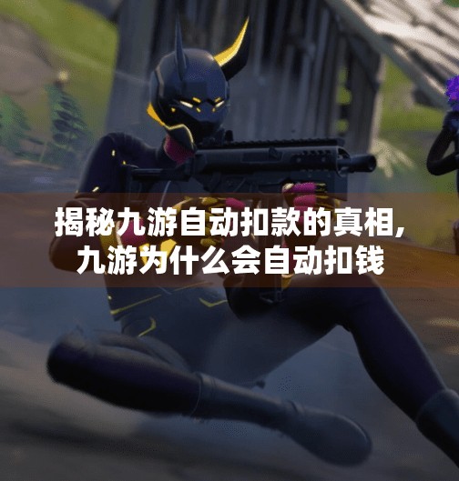 揭秘九游自动扣款的真相,九游为什么会自动扣钱