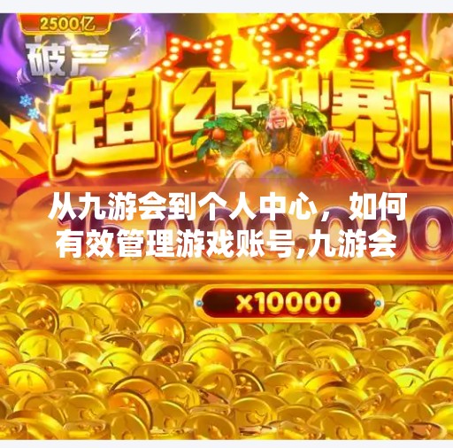 从九游会到个人中心，如何有效管理游戏账号,九游会进入个人中心