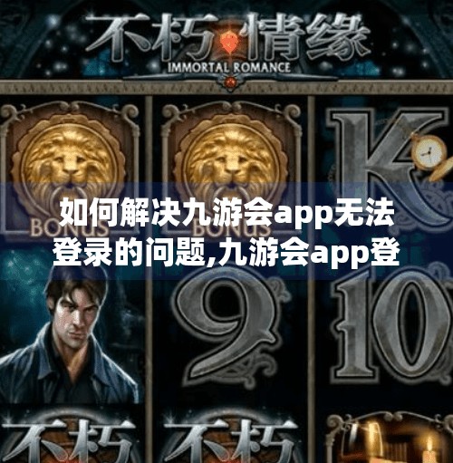 如何解决九游会app无法登录的问题,九游会app登陆不了