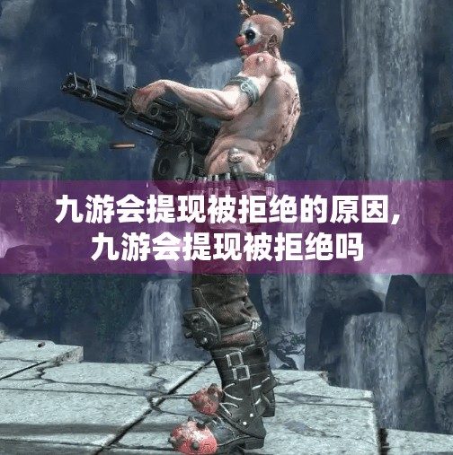 九游会提现被拒绝的原因,九游会提现被拒绝吗