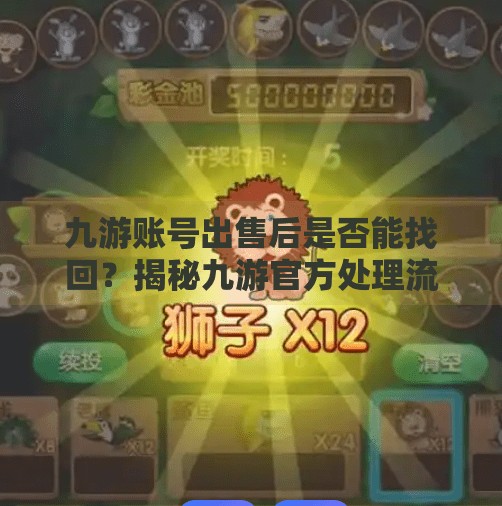 九游账号出售后是否能找回？揭秘九游官方处理流程,九游帐号卖了会找回吗