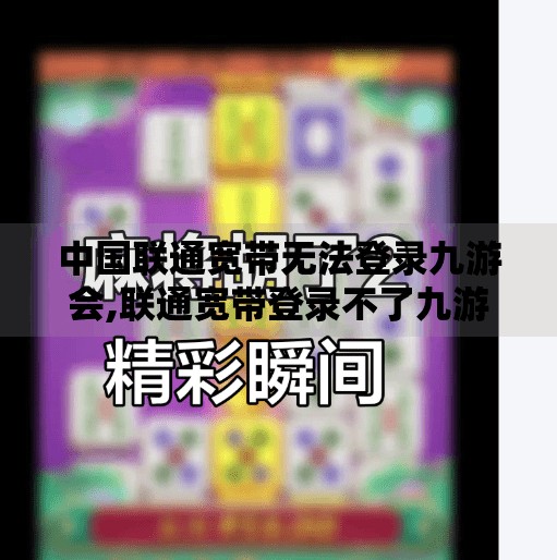 中国联通宽带无法登录九游会,联通宽带登录不了九游会