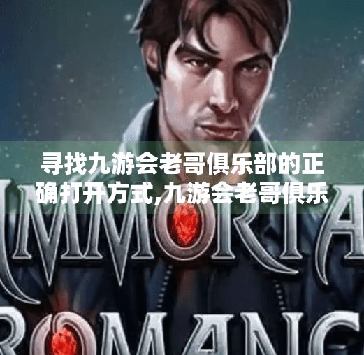 寻找九游会老哥俱乐部的正确打开方式,九游会老哥俱乐部打不开