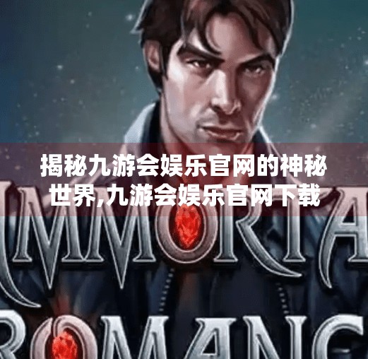 揭秘九游会娱乐官网的神秘世界,九游会娱乐官网下载