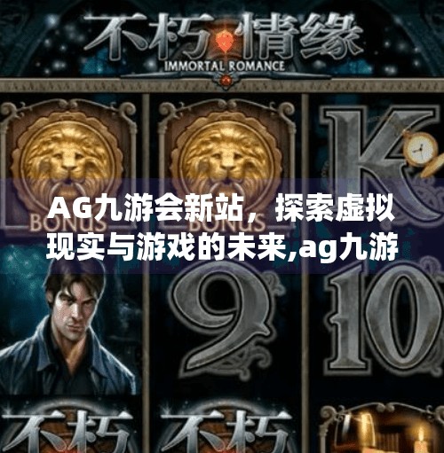 AG九游会新站，探索虚拟现实与游戏的未来,ag九游会新站官网
