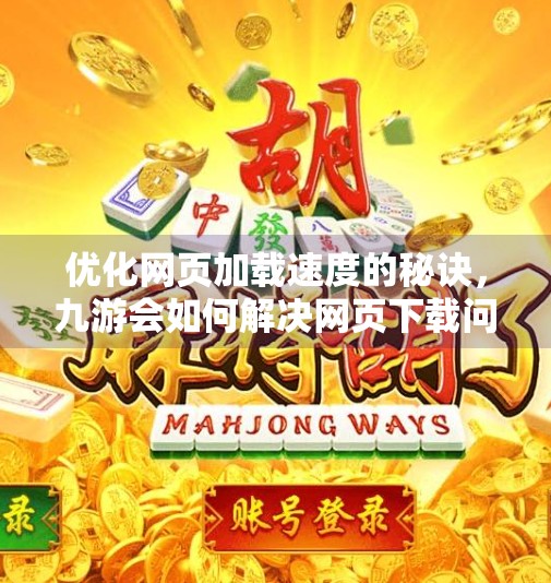 优化网页加载速度的秘诀，九游会如何解决网页下载问题,九游会网页下载速度很慢