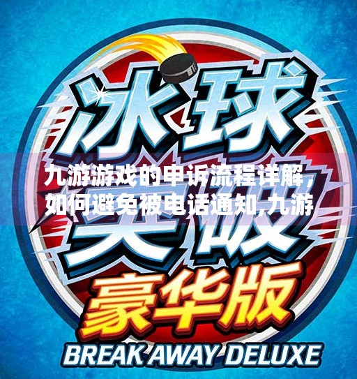 九游游戏的申诉流程详解，如何避免被电话通知,九游申诉会电话通知