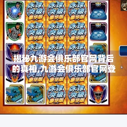 揭秘九游会俱乐部官网背后的真相,九游会俱乐部官网登录
