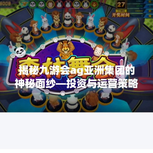揭秘九游会ag亚洲集团的神秘面纱—投资与运营策略解析,九游会ag亚洲集团招商