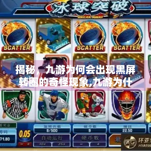 揭秘，九游为何会出现黑屏转圈的奇怪现象,九游为什么会黑屏转圈