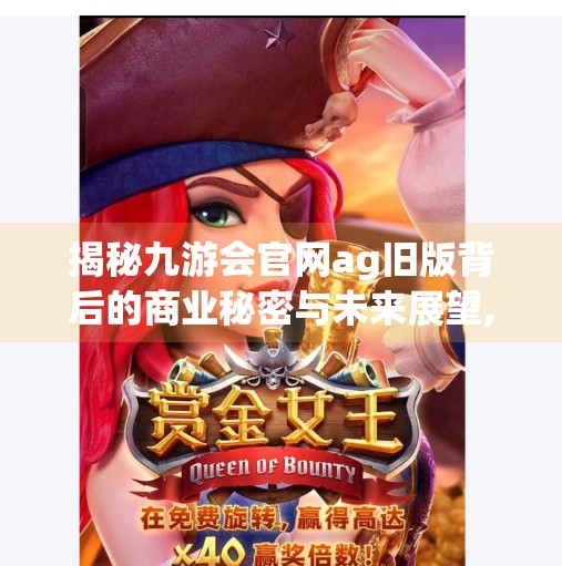 揭秘九游会官网ag旧版背后的商业秘密与未来展望,九游会官网ag旧版