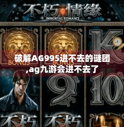 破解AG995进不去的谜团,ag九游会进不去了