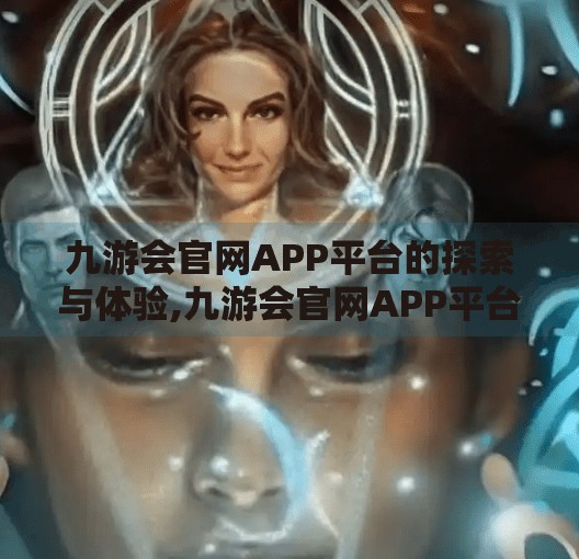 九游会官网APP平台的探索与体验,九游会官网APP平台