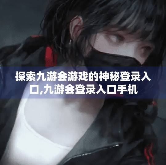 探索九游会游戏的神秘登录入口,九游会登录入口手机