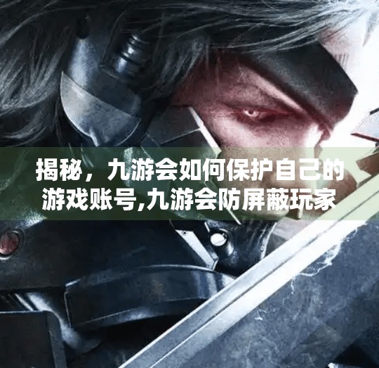 揭秘，九游会如何保护自己的游戏账号,九游会防屏蔽玩家吗