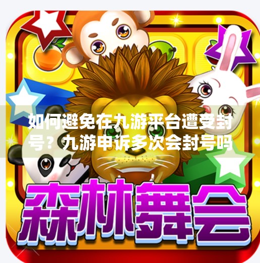 如何避免在九游平台遭受封号？九游申诉多次会封号吗