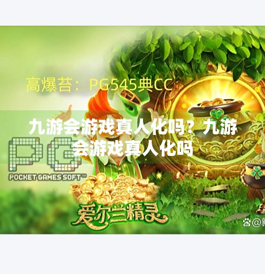 九游会游戏真人化吗？九游会游戏真人化吗