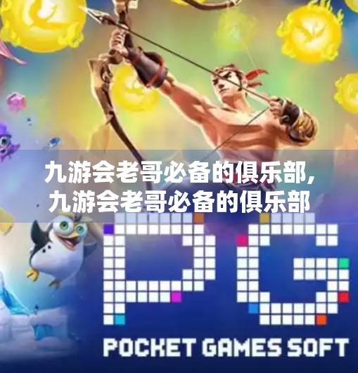 九游会老哥必备的俱乐部,九游会老哥必备的俱乐部