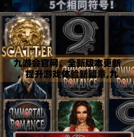 九游会官网，全新版本更新，提升游戏体验新篇章,九游会官网手机版本更新
