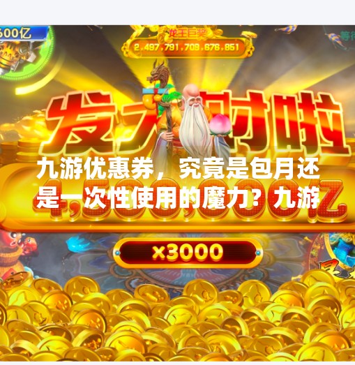 九游优惠券，究竟是包月还是一次性使用的魔力？九游优惠券会包月吗