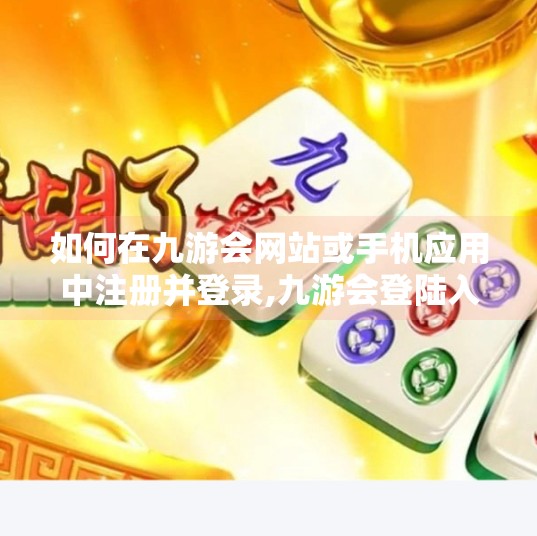 如何在九游会网站或手机应用中注册并登录,九游会登陆入口怎么登录