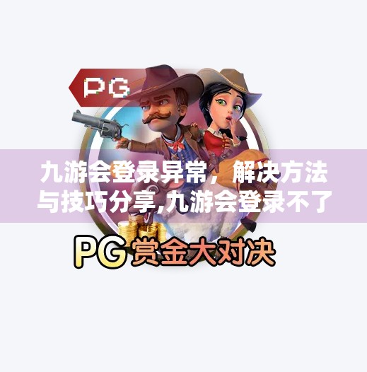 九游会登录异常，解决方法与技巧分享,九游会登录不了怎么办