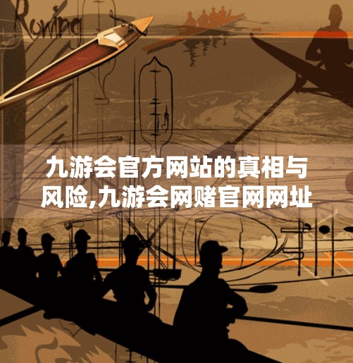 九游会官方网站的真相与风险,九游会网赌官网网址