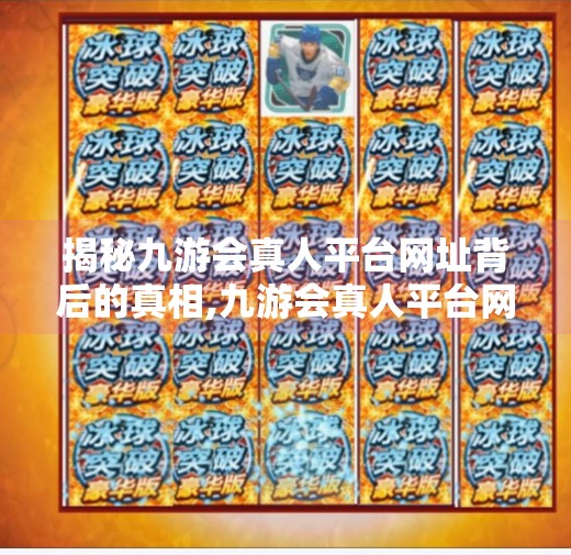 揭秘九游会真人平台网址背后的真相,九游会真人平台网址
